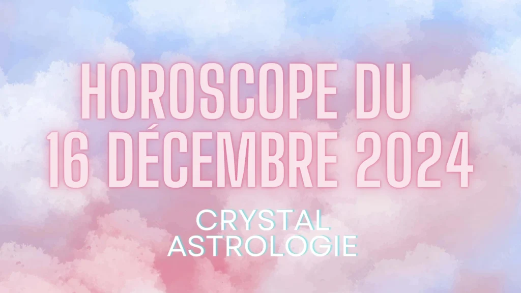 Horoscope du 16 Décembre 2024 : Transformations et Opportunités